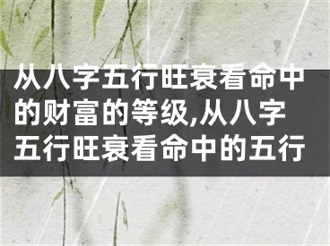 从八字五行旺衰看命中的财富的等级,从八字五行旺衰看命中的五行