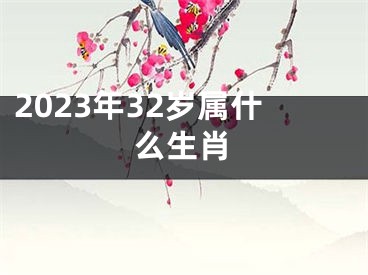 2023年32岁属什么生肖