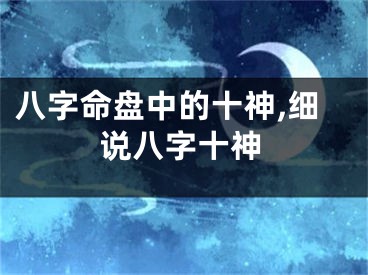 八字命盘中的十神,细说八字十神