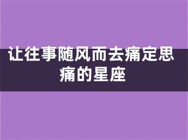 让往事随风而去痛定思痛的星座