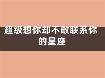超级想你却不敢联系你的星座