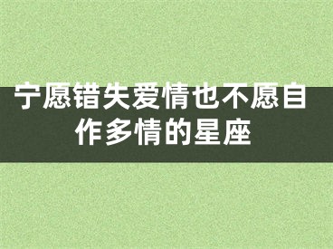 宁愿错失爱情也不愿自作多情的星座