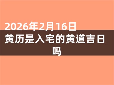 2026年2月16日黄历是入宅的黄道吉日吗