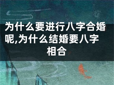 为什么要进行八字合婚呢,为什么结婚要八字相合