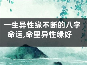 一生异性缘不断的八字命运,命里异性缘好