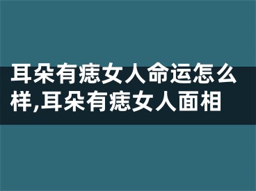 耳朵有痣女人命运怎么样,耳朵有痣女人面相