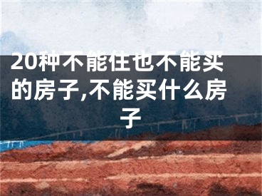 20种不能住也不能买的房子,不能买什么房子