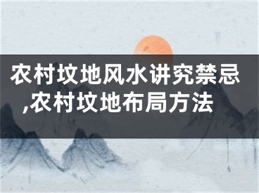 农村坟地风水讲究禁忌,农村坟地布局方法