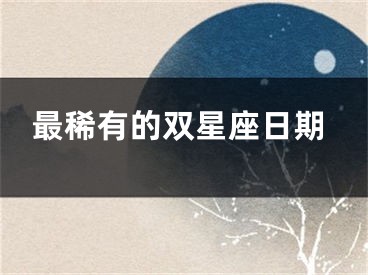 最稀有的双星座日期