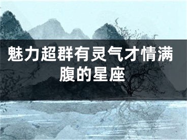 魅力超群有灵气才情满腹的星座