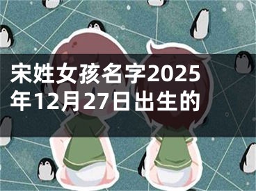 宋姓女孩名字2025年12月27日出生的