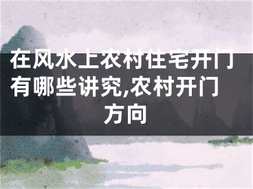 在风水上农村住宅开门有哪些讲究,农村开门方向