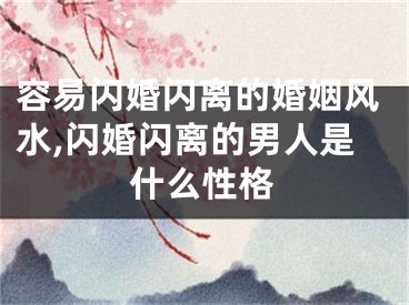 容易闪婚闪离的婚姻风水,闪婚闪离的男人是什么性格