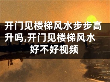 开门见楼梯风水步步高升吗,开门见楼梯风水好不好视频