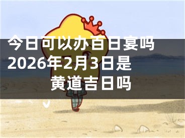 今日可以办百日宴吗 2026年2月3日是黄道吉日吗