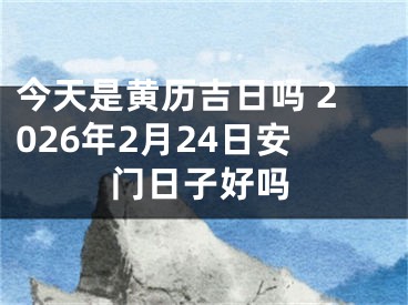 今天是黄历吉日吗 2026年2月24日安门日子好吗