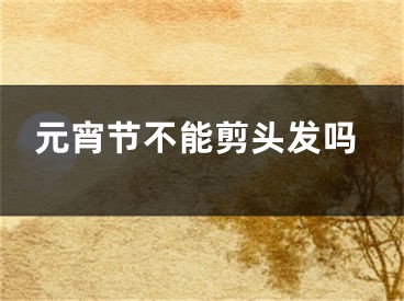 元宵节不能剪头发吗