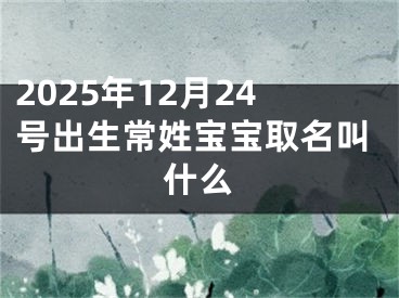 2025年12月24号出生常姓宝宝取名叫什么