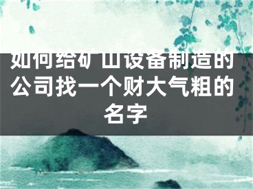 如何给矿山设备制造的公司找一个财大气粗的名字