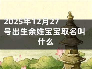 2025年12月27号出生余姓宝宝取名叫什么