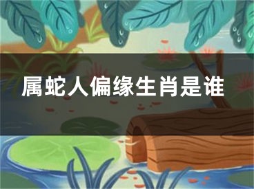 属蛇人偏缘生肖是谁