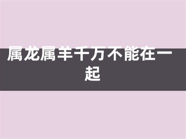 属龙属羊千万不能在一起