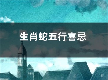 生肖蛇五行喜忌