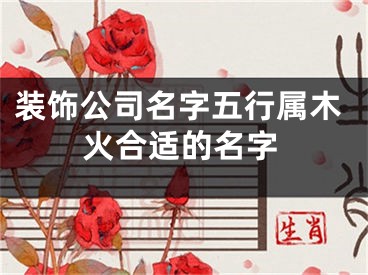 装饰公司名字五行属木火合适的名字