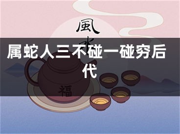 属蛇人三不碰一碰穷后代