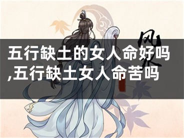 五行缺土的女人命好吗,五行缺土女人命苦吗