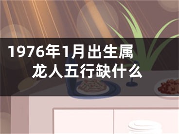 1976年1月出生属龙人五行缺什么