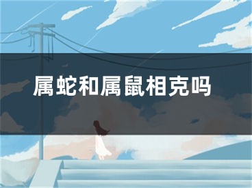 属蛇和属鼠相克吗