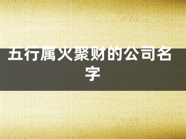 五行属火聚财的公司名字