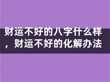财运不好的八字什么样，财运不好的化解办法