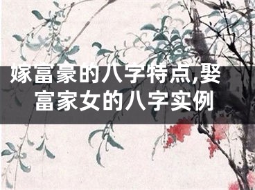 嫁富豪的八字特点,娶富家女的八字实例