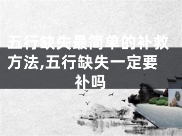 五行缺失最简单的补救方法,五行缺失一定要补吗