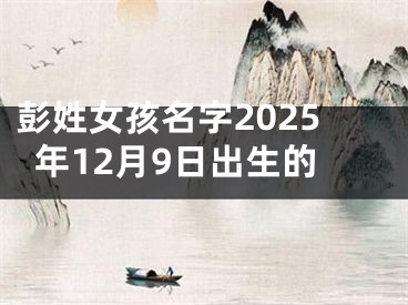 彭姓女孩名字2025年12月9日出生的