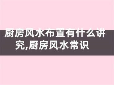 厨房风水布置有什么讲究,厨房风水常识
