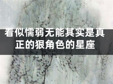 看似懦弱无能其实是真正的狠角色的星座