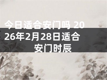 今日适合安门吗 2026年2月28日适合安门时辰