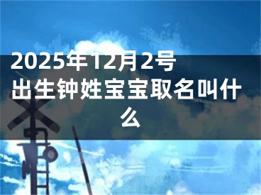 2025年12月2号出生钟姓宝宝取名叫什么