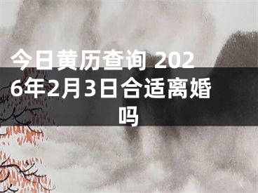 今日黄历查询 2026年2月3日合适离婚吗
