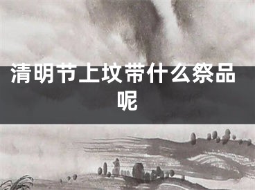 清明节上坟带什么祭品呢