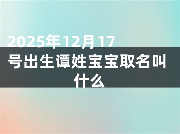 2025年12月17号出生谭姓宝宝取名叫什么