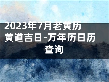 2023年7月老黄历黄道吉日-万年历日历查询