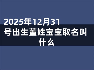 2025年12月31号出生董姓宝宝取名叫什么