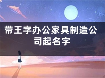 带王字办公家具制造公司起名字