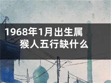 1968年1月出生属猴人五行缺什么