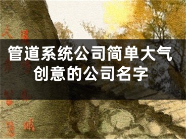 管道系统公司简单大气创意的公司名字