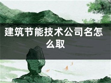 建筑节能技术公司名怎么取